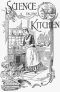 [Gutenberg 12238] • Science in the Kitchen / A Scientific Treatise On Food Substances and Their Dietetic Properties, Together with a Practical Explanation of the Principles of Healthful Cookery, and a Large Number of Original, Palatable, and Wholesome Recipes